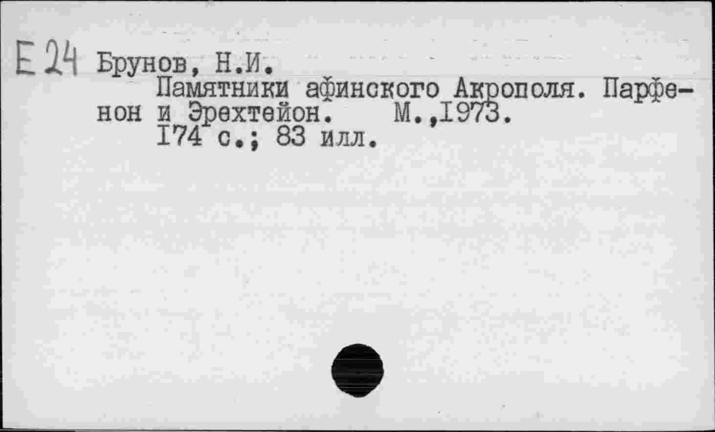 ﻿ЕЕ", Брунов, H.И.
Памятники афинского Акрополя. Парфенон и Эрехтейон. М.,1973.
174 с.; 83 илл.